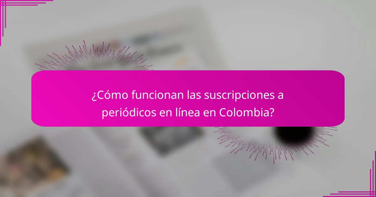 ¿Cómo funcionan las suscripciones a periódicos en línea en Colombia?