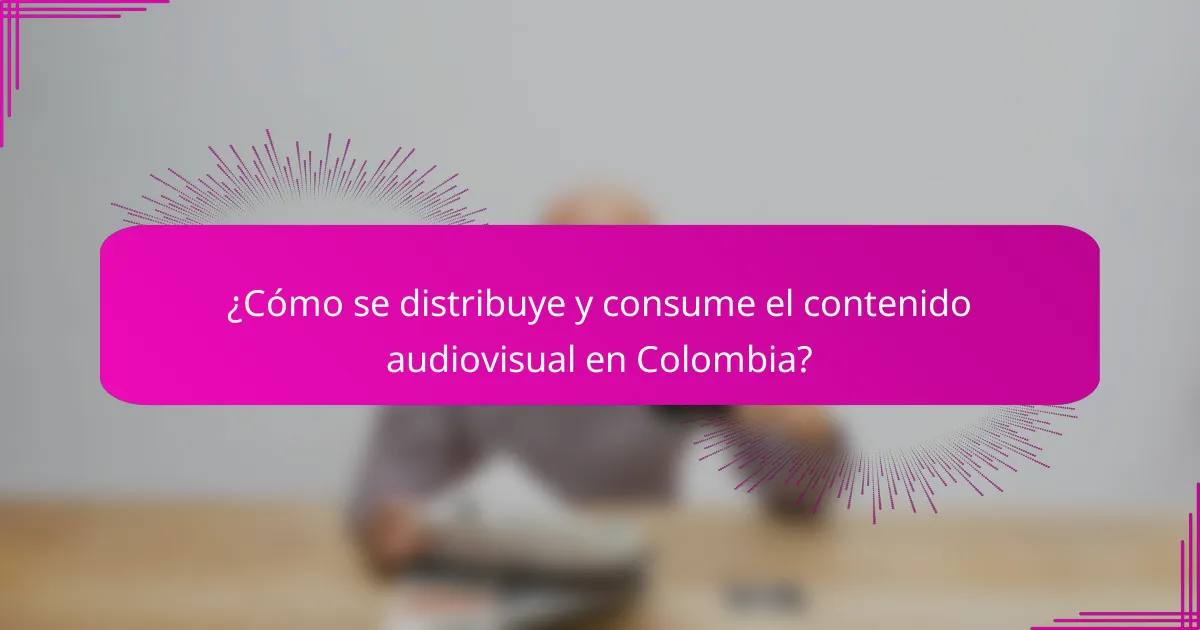 ¿Cómo se distribuye y consume el contenido audiovisual en Colombia?