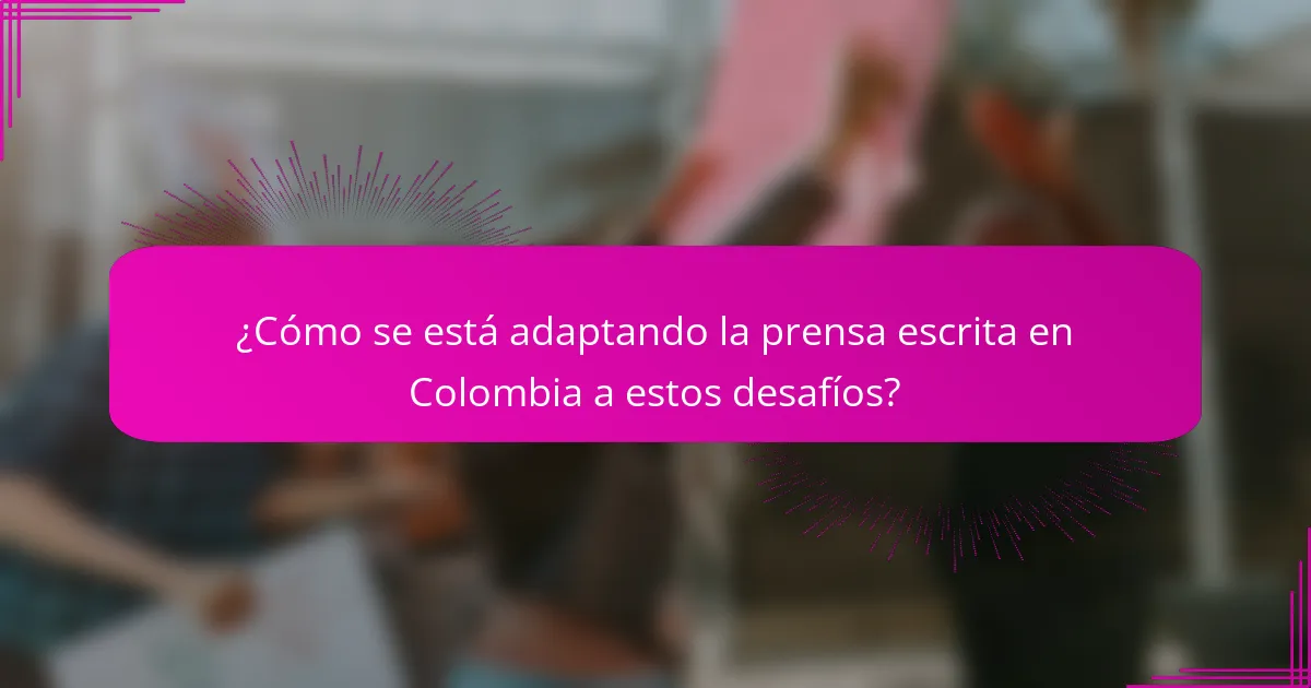 ¿Cómo se está adaptando la prensa escrita en Colombia a estos desafíos?