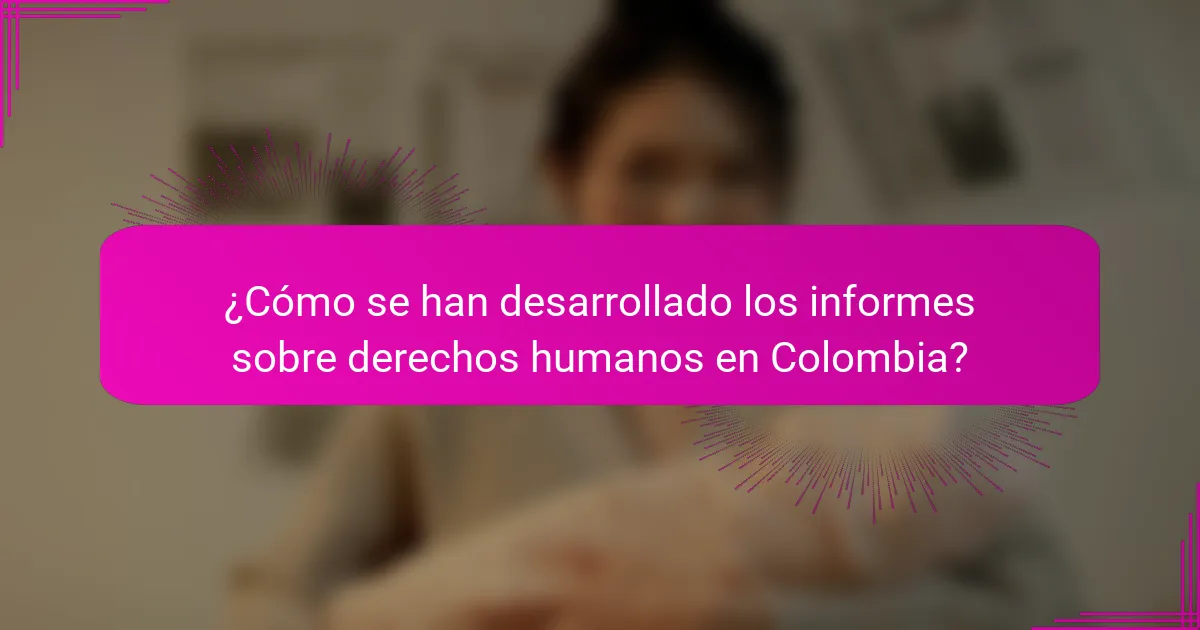 ¿Cómo se han desarrollado los informes sobre derechos humanos en Colombia?