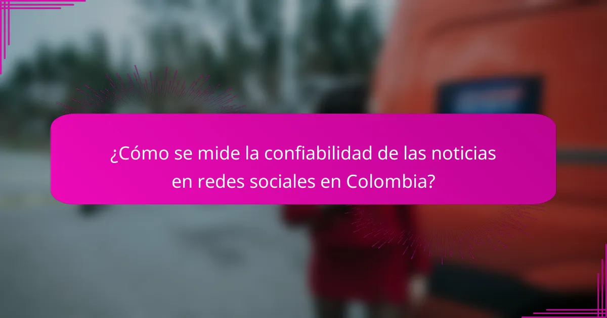 ¿Cómo se mide la confiabilidad de las noticias en redes sociales en Colombia?