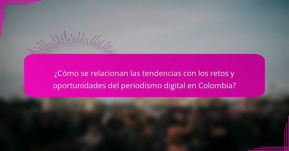 ¿Cómo se relacionan las tendencias con los retos y oportunidades del periodismo digital en Colombia?