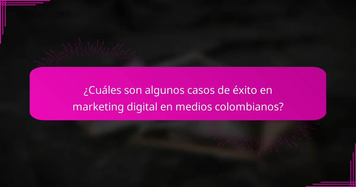 ¿Cuáles son algunos casos de éxito en marketing digital en medios colombianos?