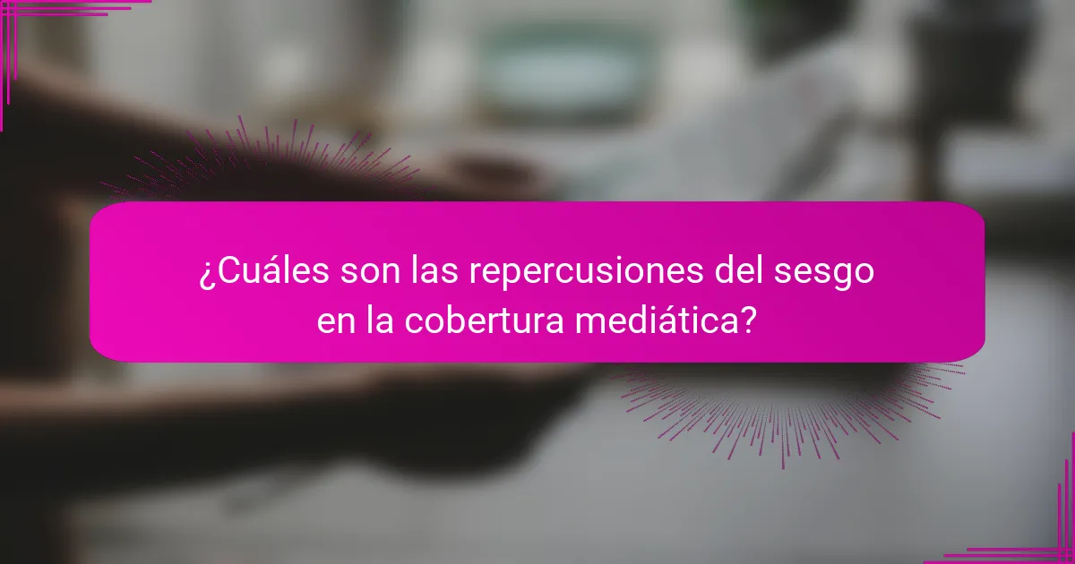 ¿Cuáles son las repercusiones del sesgo en la cobertura mediática?