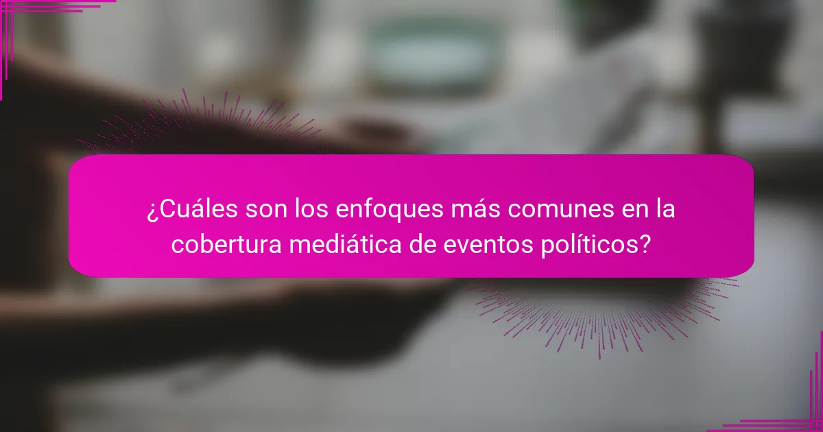 ¿Cuáles son los enfoques más comunes en la cobertura mediática de eventos políticos?