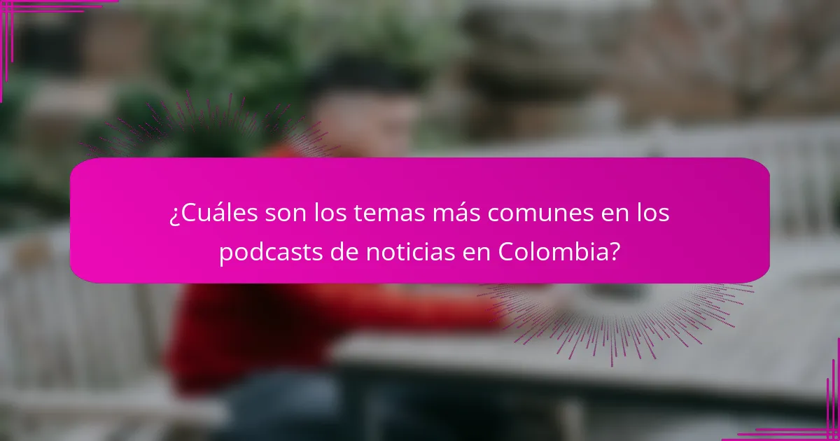 ¿Cuáles son los temas más comunes en los podcasts de noticias en Colombia?