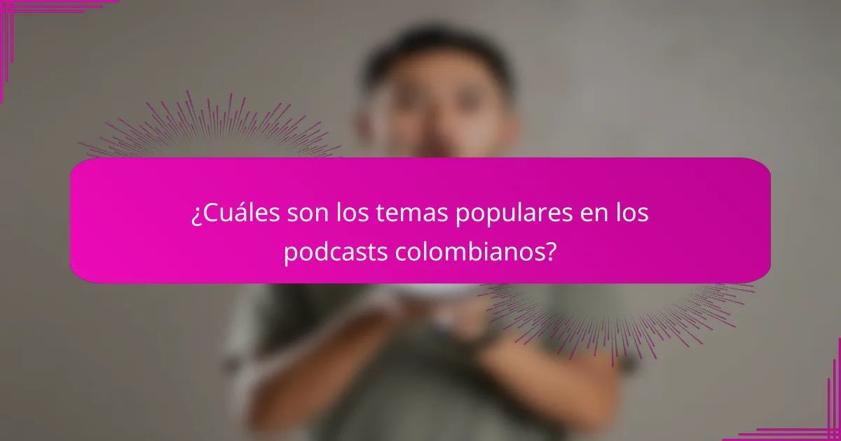 ¿Cuáles son los temas populares en los podcasts colombianos?
