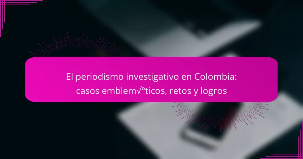 El periodismo investigativo en Colombia: casos emblemáticos, retos y logros