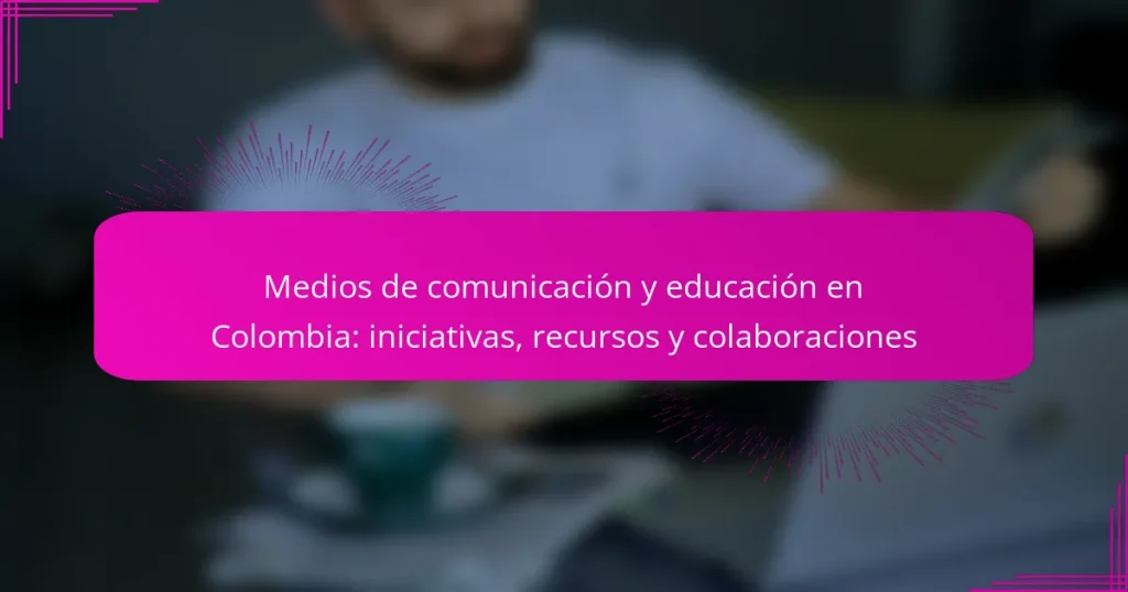 Medios de comunicación y educación en Colombia: iniciativas, recursos y colaboraciones