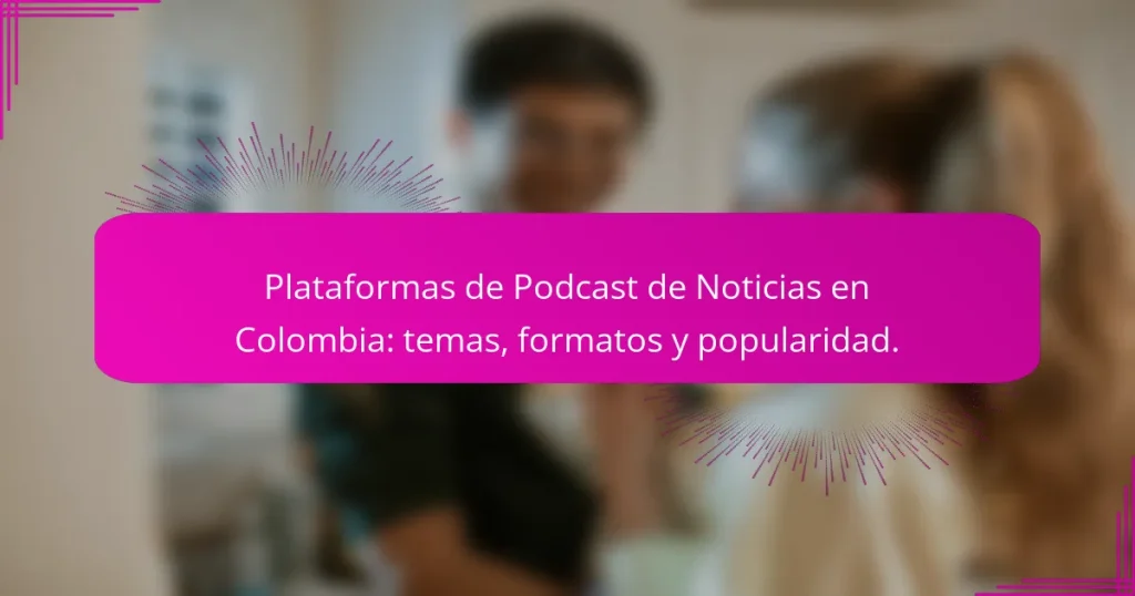Plataformas de Podcast de Noticias en Colombia: temas, formatos y popularidad.
