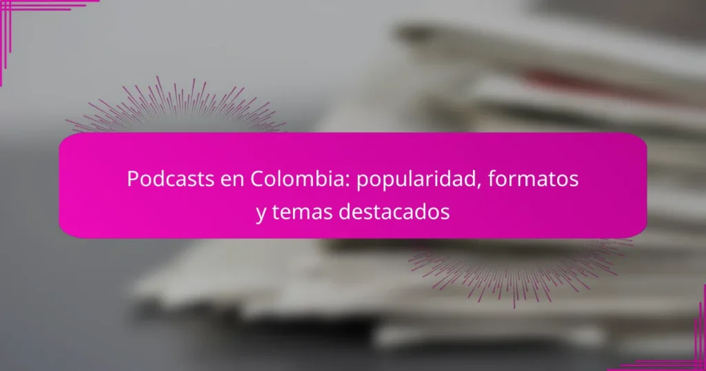 Podcasts en Colombia: popularidad, formatos y temas destacados