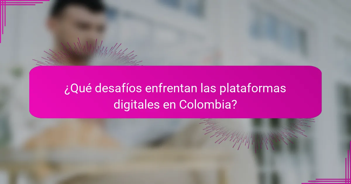 ¿Qué desafíos enfrentan las plataformas digitales en Colombia?