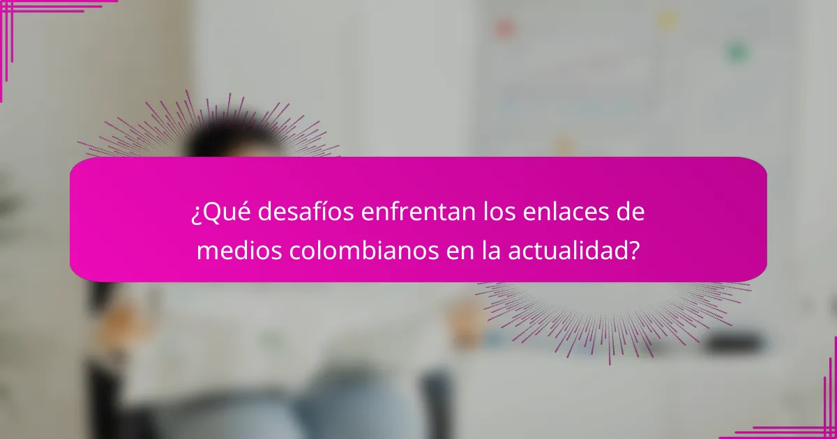 ¿Qué desafíos enfrentan los enlaces de medios colombianos en la actualidad?