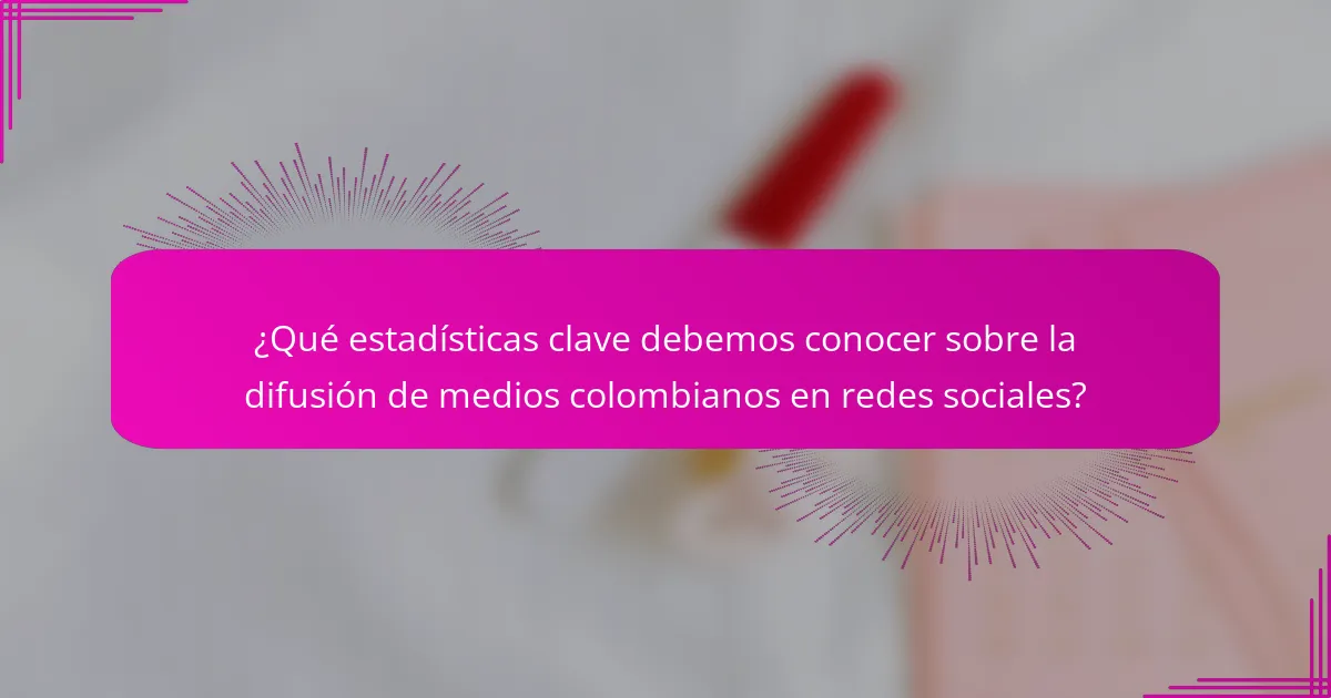 ¿Qué estadísticas clave debemos conocer sobre la difusión de medios colombianos en redes sociales?