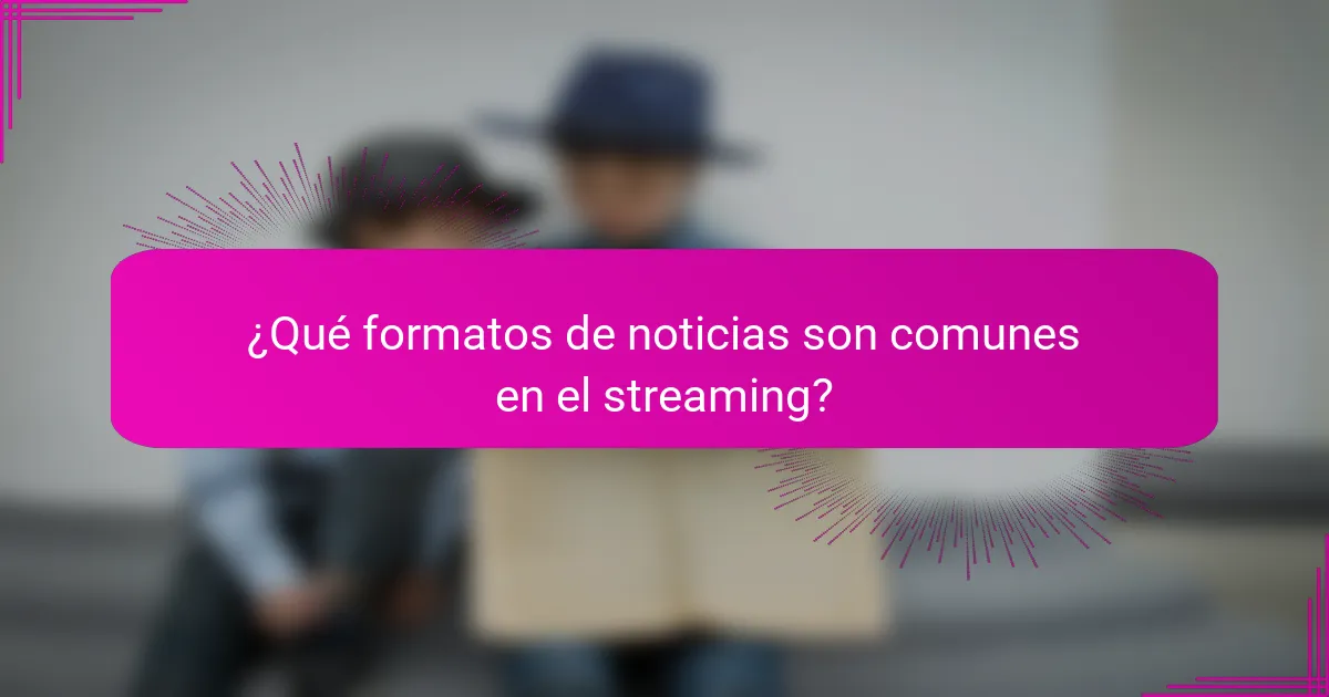 ¿Qué formatos de noticias son comunes en el streaming?
