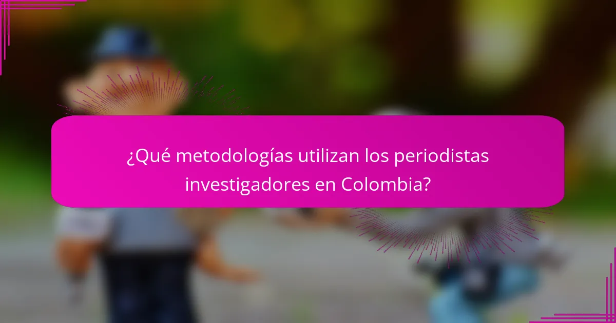 ¿Qué metodologías utilizan los periodistas investigadores en Colombia?