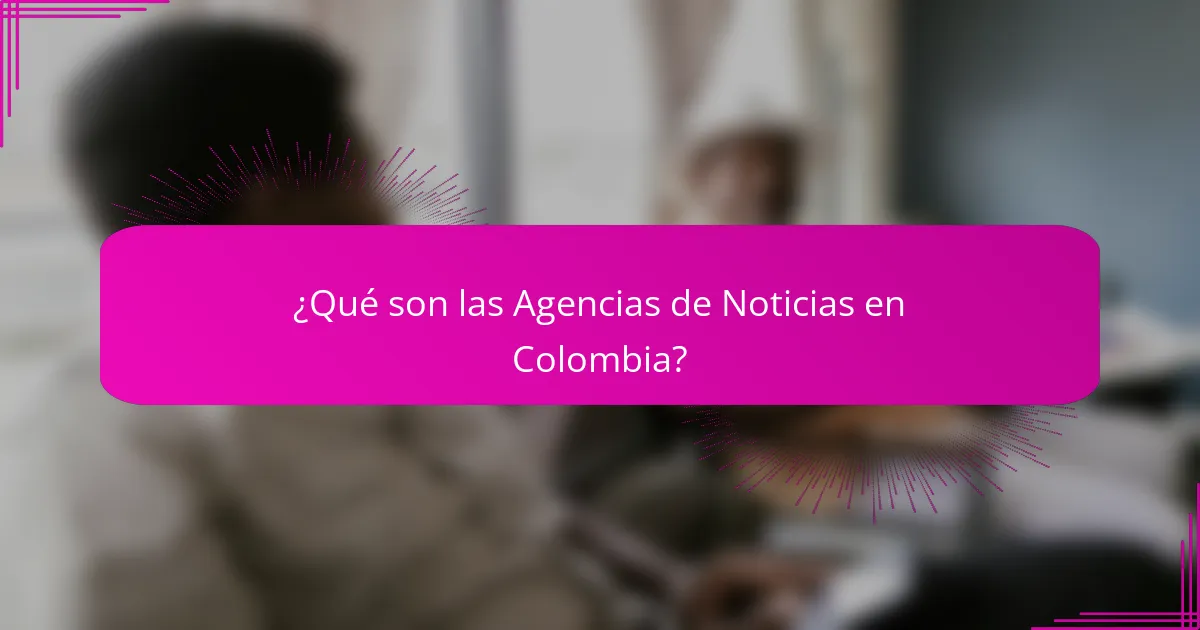 ¿Qué son las Agencias de Noticias en Colombia?