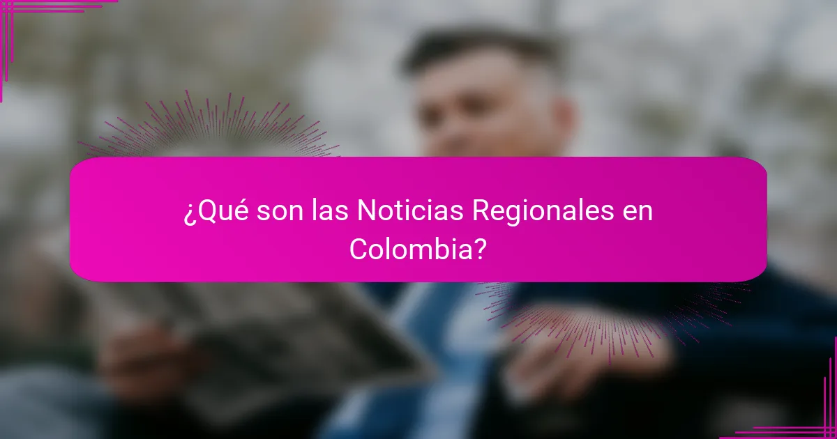 ¿Qué son las Noticias Regionales en Colombia?