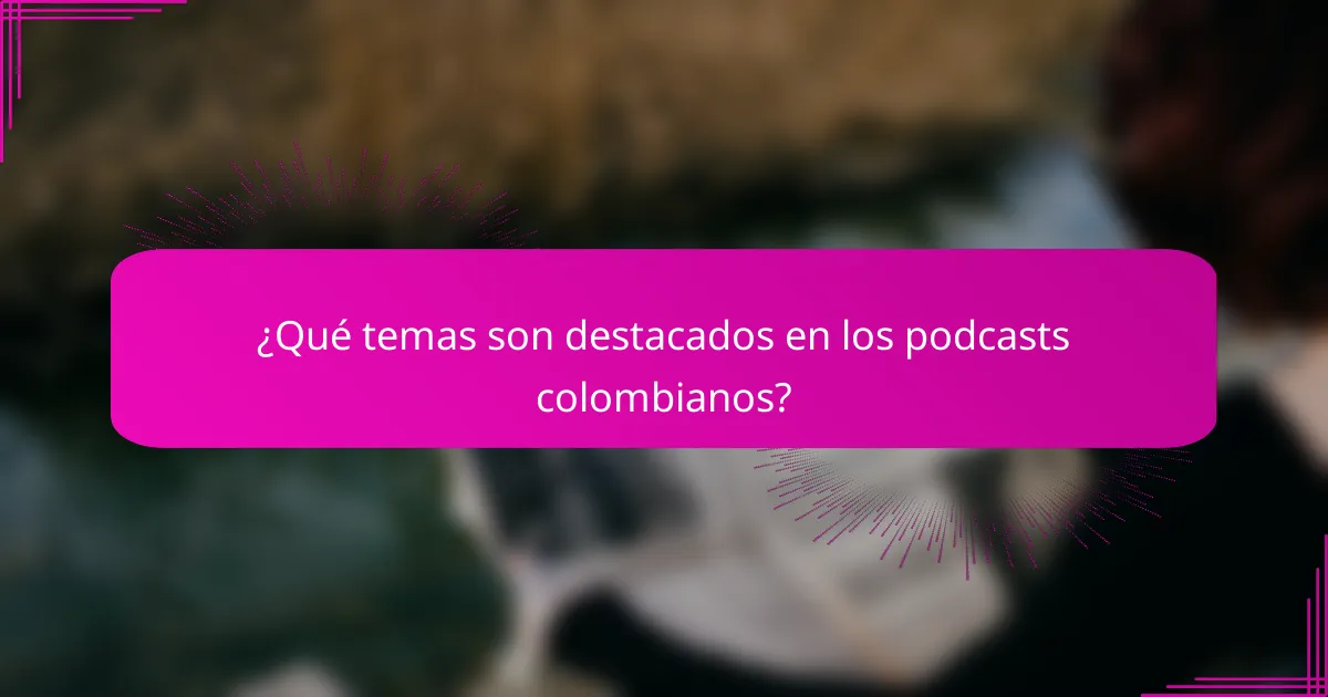 ¿Qué temas son destacados en los podcasts colombianos?